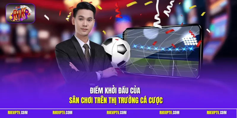Điểm khởi đầu của sân chơi trên thị trường cá cược