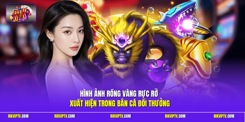 Hình ảnh Rồng Vàng rực rỡ xuất hiện trong bắn cá đổi thưởng