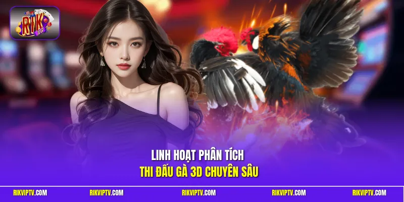 Linh hoạt phân tích thi đấu gà 3D chuyên sâu