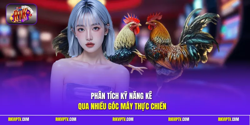 Phân tích kỹ năng kê qua nhiều góc máy thực chiến