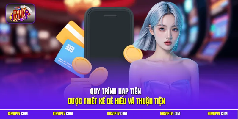 Quy trình nạp tiền được thiết kế dễ hiểu và thuận tiện
