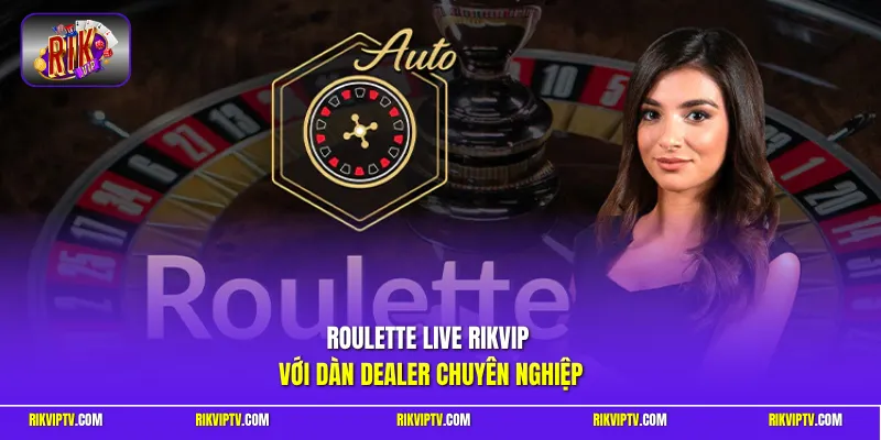 Roulette Live Rikvip với dàn Dealer chuyên nghiệp